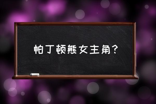 帕丁顿熊1电影免费完整版 帕丁顿熊女主角？