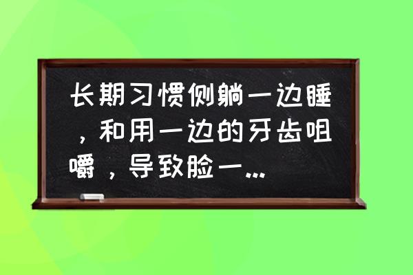 母乳喂养胸一大一小怎么办 长期习惯侧躺一边睡，和用一边的牙齿咀嚼，导致脸一边大一边小，怎么解决？谢谢？