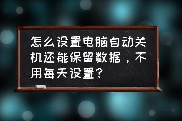 怎样不让别人关机自己的电脑 怎么设置电脑自动关机还能保留数据，不用每天设置？