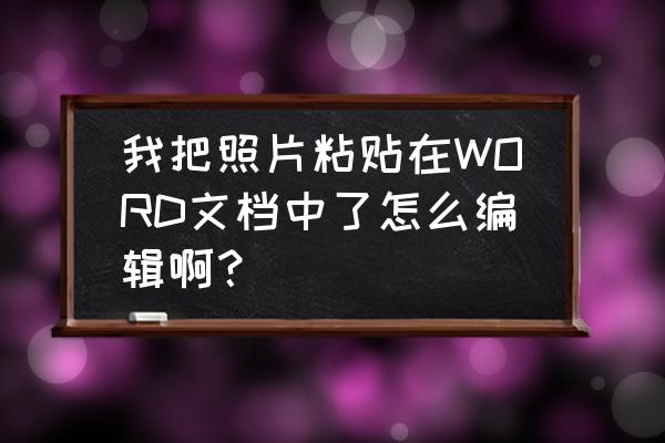 怎么把word里面的图片统一调亮度 我把照片粘贴在WORD文档中了怎么编辑啊？