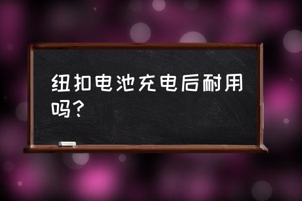 纽扣电池没电了别扔教你充电如新 纽扣电池充电后耐用吗？