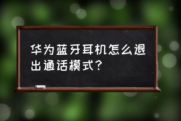 华为手机的电话降噪怎么关闭 华为蓝牙耳机怎么退出通话模式？