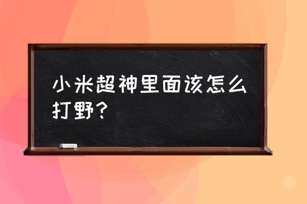 小米超神必须用手机吗 小米超神里面该怎么打野？