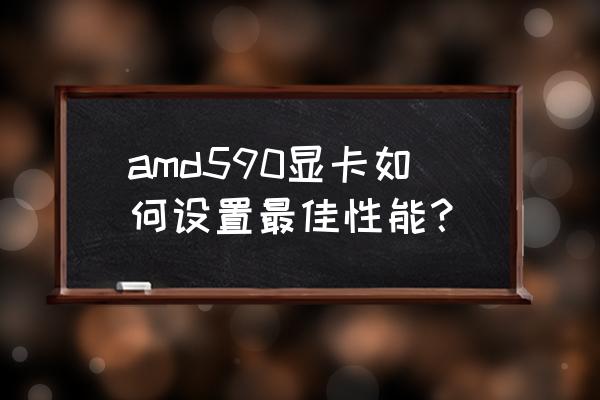 amd显卡最佳性能设置 amd590显卡如何设置最佳性能？