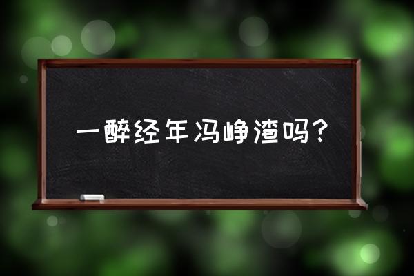 一醉经年何故抽烟在第几章 一醉经年冯峥渣吗？