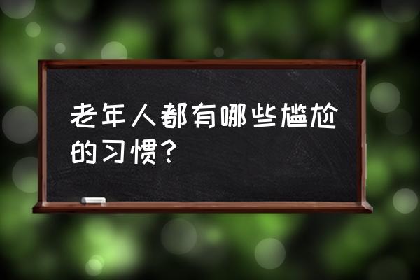 红猫大本营为何打不开了 老年人都有哪些尴尬的习惯？