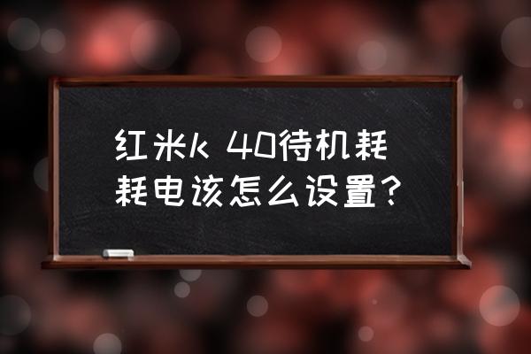 红米k40优化流畅设置 红米k 40待机耗耗电该怎么设置？