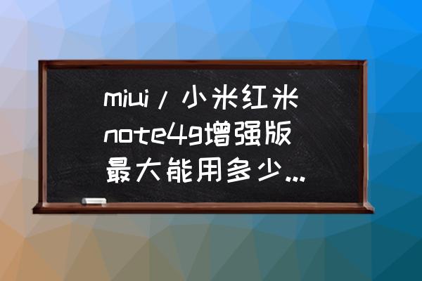 红米note增强版是不是4g手机 miui/小米红米note4g增强版最大能用多少G内存卡？