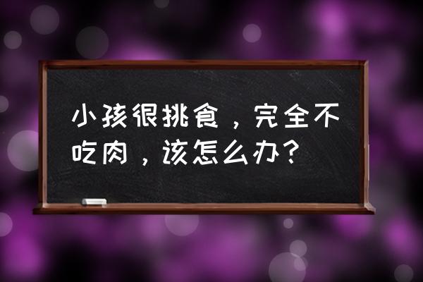 幼儿挑食偏食怎么引导 小孩很挑食，完全不吃肉，该怎么办？