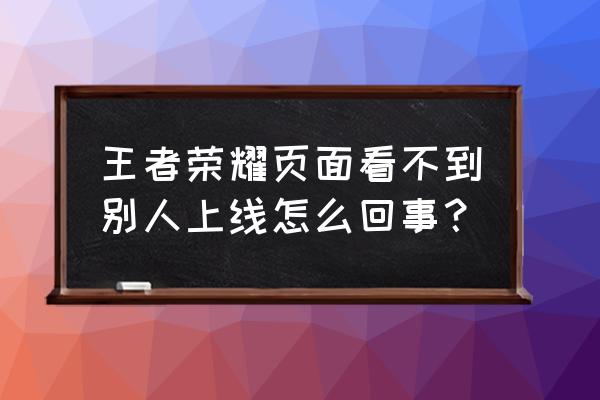 王者荣耀怎么进入个人页面 王者荣耀页面看不到别人上线怎么回事？