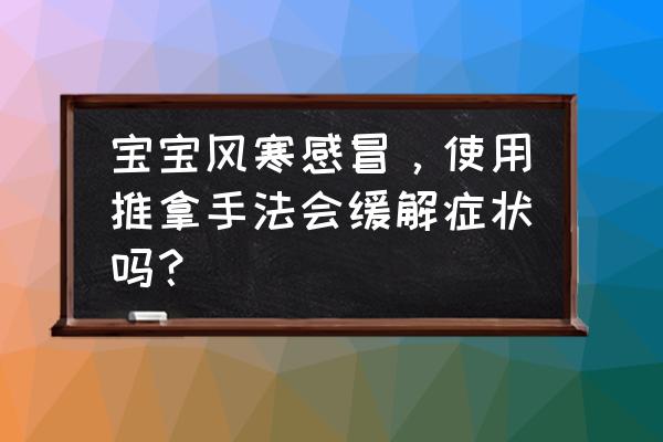 婴儿风寒感冒快速好的方法 宝宝风寒感冒，使用推拿手法会缓解症状吗？