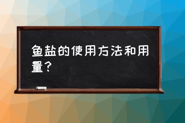 1.5米的鱼缸放多少盐为标准 鱼盐的使用方法和用量？