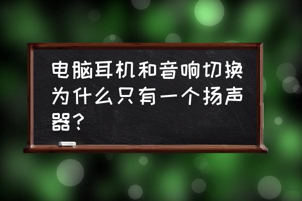 电脑音响和耳机同时插了怎么切换 电脑耳机和音响切换为什么只有一个扬声器？