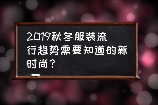 服装印花时尚 2019秋冬服装流行趋势需要知道的新时尚？