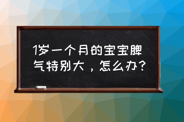 怎样引导宝宝正确表达情绪 1岁一个月的宝宝脾气特别大，怎么办？