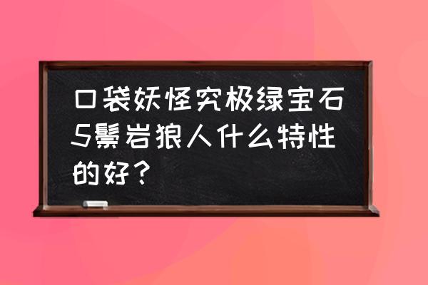 鬃岩狼人四种形态怎么画 口袋妖怪究极绿宝石5鬃岩狼人什么特性的好？