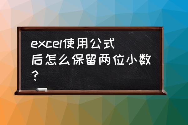 excel怎么设置保留两位小数数值 excel使用公式后怎么保留两位小数？