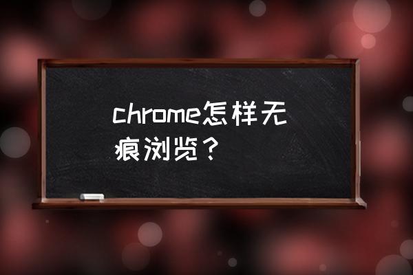 chrome怎么开启无痕浏览模式 chrome怎样无痕浏览？