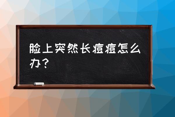 最近长痘痘怎么办 脸上突然长痘痘怎么办？