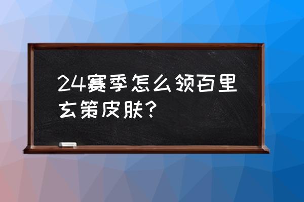 凤仪之诏皮肤怎么获得 24赛季怎么领百里玄策皮肤？