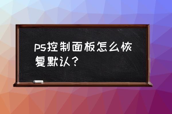 photoshopcs6怎么把照片调正了 ps控制面板怎么恢复默认？