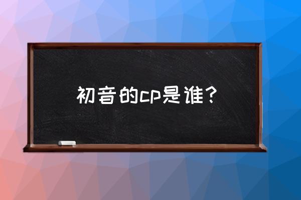 为什么那么多宅男喜欢初音未来 初音的cp是谁？