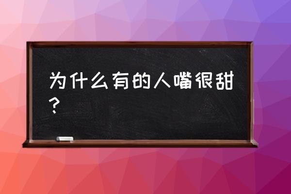 为什么嘴巴里老是发甜 为什么有的人嘴很甜？