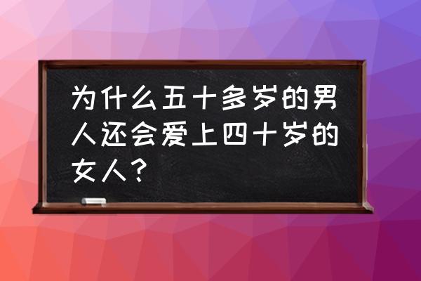 如何征服40岁男人心理 为什么五十多岁的男人还会爱上四十岁的女人？