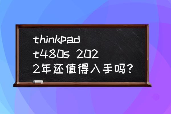 thinkpadt480在哪关闭触摸板win7 thinkpad t480s 2022年还值得入手吗？