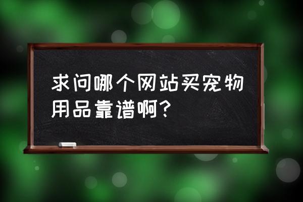 天猫宠物专营店怎么申请 求问哪个网站买宠物用品靠谱啊？