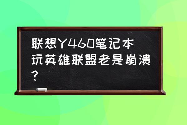 维修联想y460笔记本电脑 联想Y460笔记本玩英雄联盟老是崩溃？