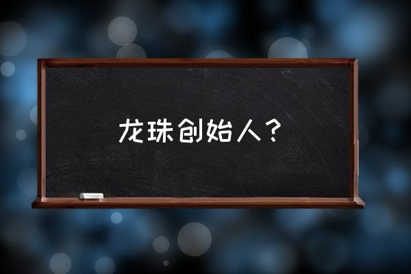 龙珠动画是鸟山明画出来的吗 龙珠创始人？