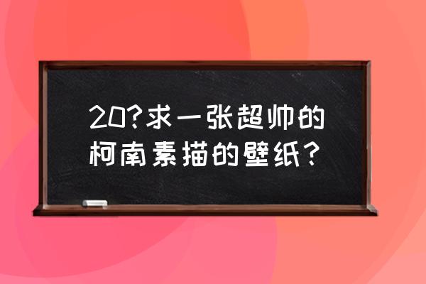 怪盗基德素描教程 20?求一张超帅的柯南素描的壁纸？