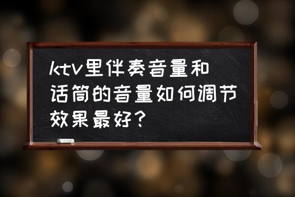 ktv音响声音开大了就唱不出声来 ktv里伴奏音量和话筒的音量如何调节效果最好？