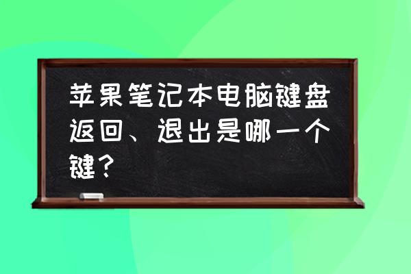 最新款的苹果笔记本电脑使用教程 苹果笔记本电脑键盘返回、退出是哪一个键？