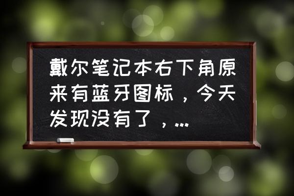 戴尔笔记本电脑蓝牙在哪里找 戴尔笔记本右下角原来有蓝牙图标，今天发现没有了，要怎么才能显示呢？