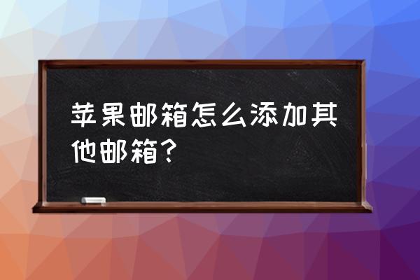 苹果电脑邮箱怎么添加多个邮箱 苹果邮箱怎么添加其他邮箱？