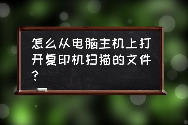 windows7电脑扫描文件在哪里找 怎么从电脑主机上打开复印机扫描的文件？