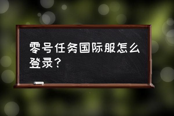 零号任务国际版下载教程 零号任务国际服怎么登录？