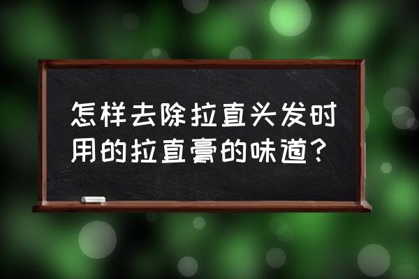 头发拉直后味道太重怎么去除 怎样去除拉直头发时用的拉直膏的味道？