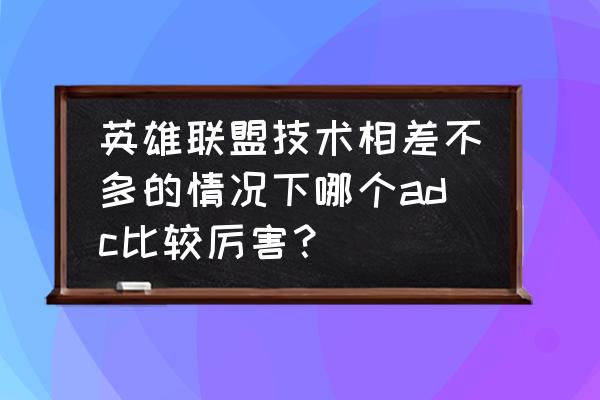 adc一级单挑是德莱文最强吗 英雄联盟技术相差不多的情况下哪个adc比较厉害？