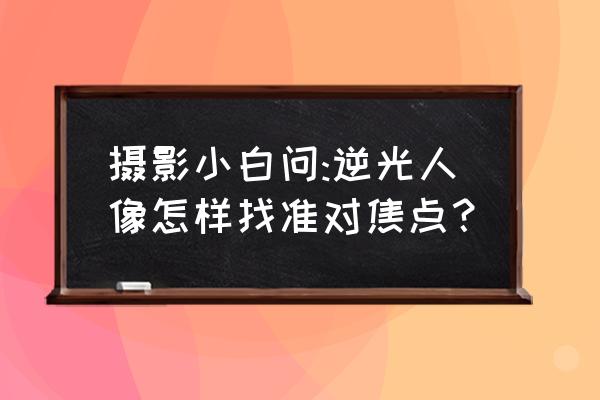 焦平面计算公式 摄影小白问:逆光人像怎样找准对焦点？