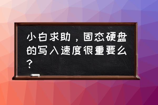 win7怎样优化固态硬盘访问速度 小白求助，固态硬盘的写入速度很重要么？