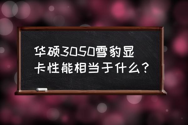 3050显卡相当于什么水平 华硕3050雪豹显卡性能相当于什么？