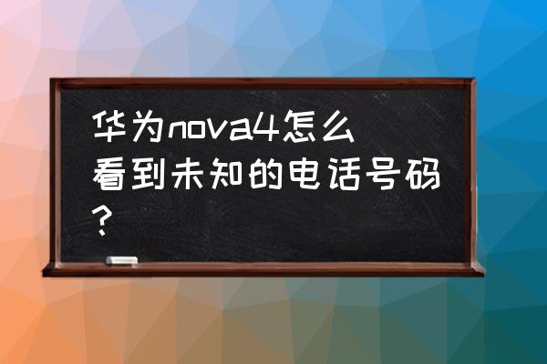 华为nova8手机安装未知应用在哪里 华为nova4怎么看到未知的电话号码？