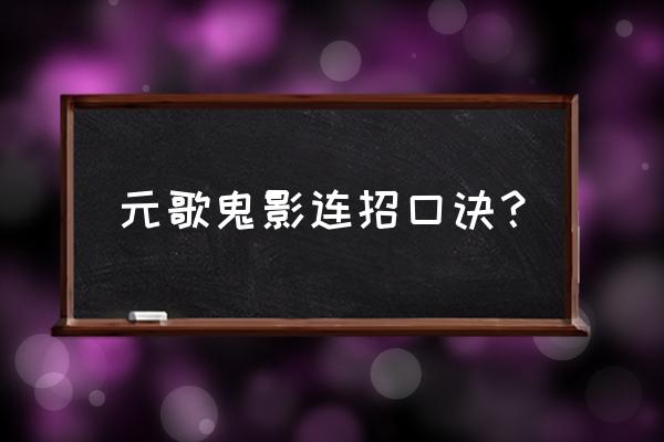 元歌怎么玩连招技巧 元歌鬼影连招口诀？