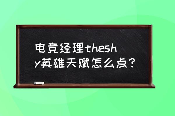 lol防gank意识怎么提升 电竞经理theshy英雄天赋怎么点？