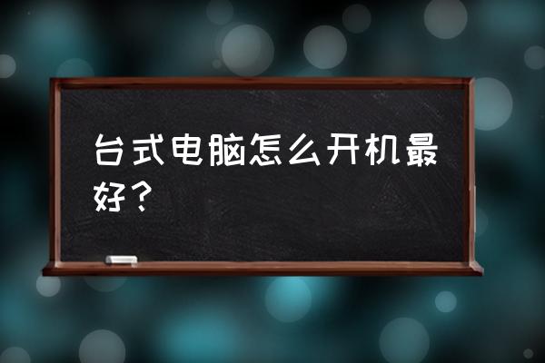 台式电脑一开机声音特别大 台式电脑怎么开机最好？