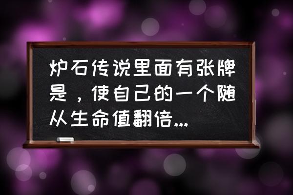 炉石传说女巫森林牧师卡牌配置 炉石传说里面有张牌是，使自己的一个随从生命值翻倍，还有一个是，使自己的一个随从的攻击力等于生命值？