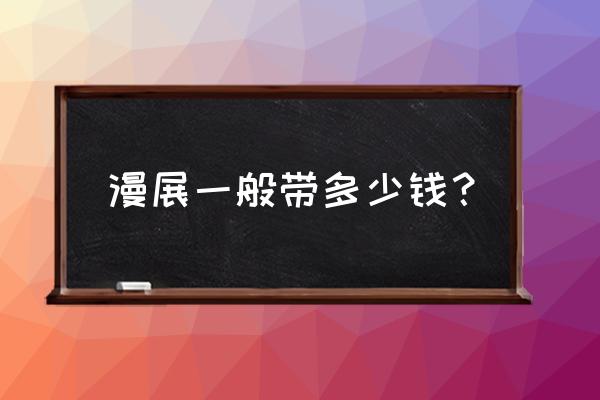 去漫展的时候应该准备些什么东西 漫展一般带多少钱？